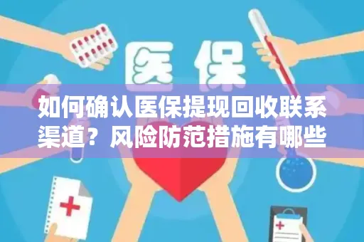 如何确认医保提现回收联系渠道？风险防范措施有哪些？